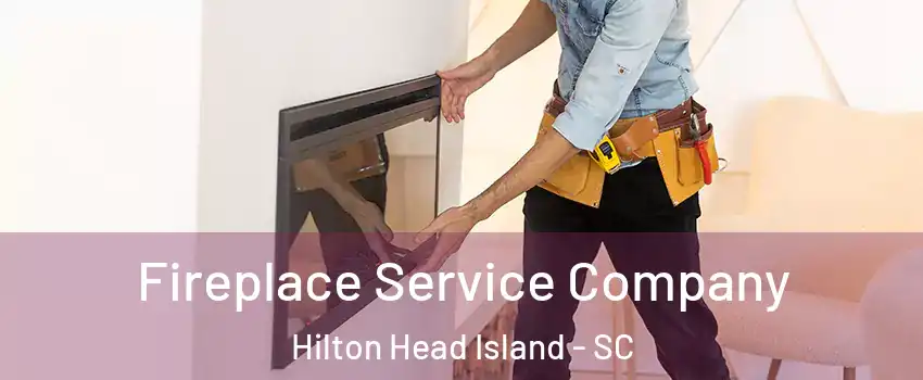 Fireplace Service Company Hilton Head Island - SC