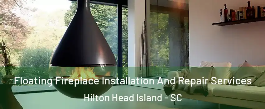 Floating Fireplace Installation And Repair Services Hilton Head Island - SC