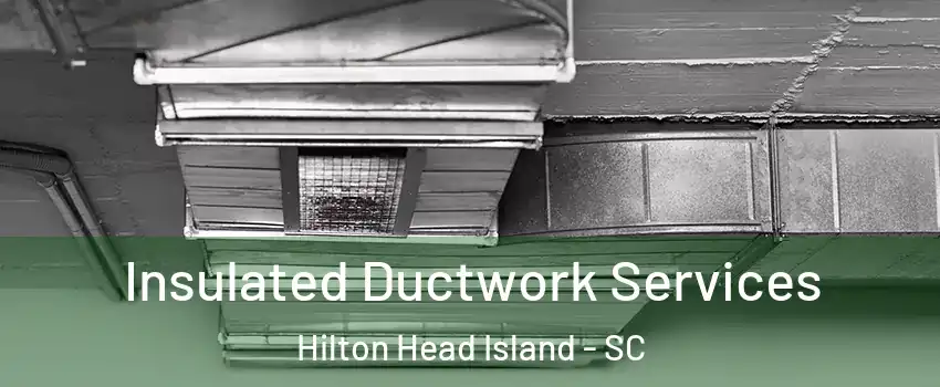  Insulated Ductwork Services Hilton Head Island - SC