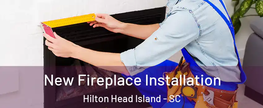 New Fireplace Installation Hilton Head Island - SC