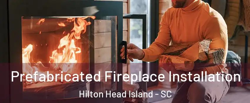  Prefabricated Fireplace Installation Hilton Head Island - SC