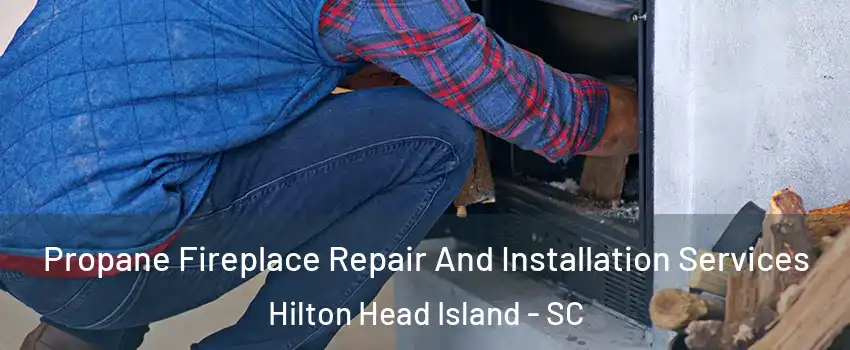 Propane Fireplace Repair And Installation Services Hilton Head Island - SC