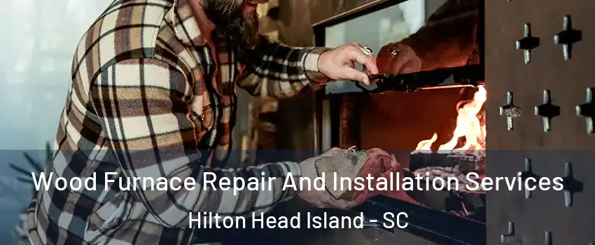  Wood Furnace Repair And Installation Services Hilton Head Island - SC